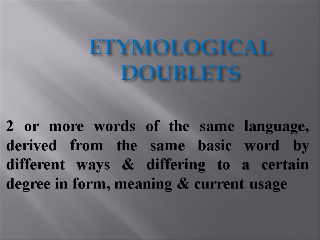 ETYMOLOGICAL DOUBLETS 2 or more words of the same language, derived from the same